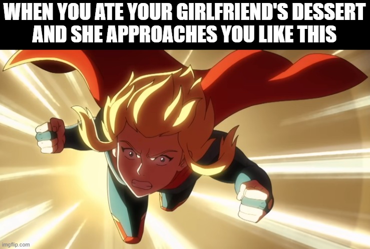 eating your girlfriend's dessert | WHEN YOU ATE YOUR GIRLFRIEND'S DESSERT
AND SHE APPROACHES YOU LIKE THIS | image tagged in girlfriend,supergirl,my adventures with superman,dessert | made w/ Imgflip meme maker