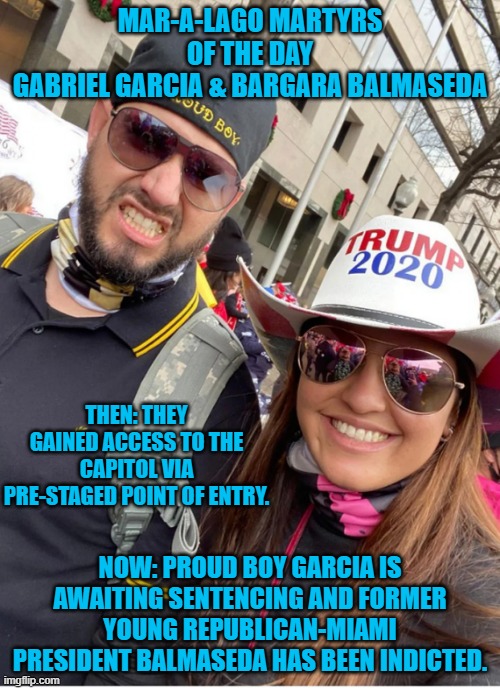 Later, she texted him. "I have your sunglasses in my purse and you have my taser." | MAR-A-LAGO MARTYRS OF THE DAY
GABRIEL GARCIA & BARGARA BALMASEDA; THEN: THEY GAINED ACCESS TO THE CAPITOL VIA PRE-STAGED POINT OF ENTRY. NOW: PROUD BOY GARCIA IS AWAITING SENTENCING AND FORMER YOUNG REPUBLICAN-MIAMI PRESIDENT BALMASEDA HAS BEEN INDICTED. | image tagged in politics | made w/ Imgflip meme maker