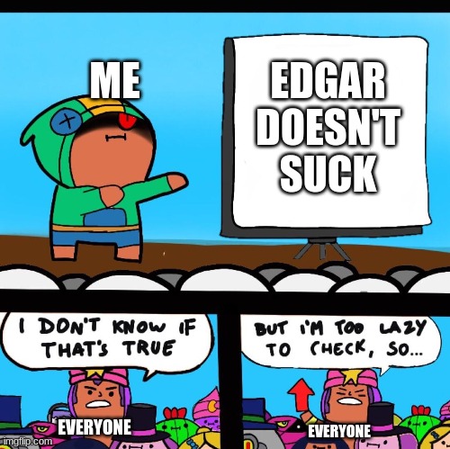 I like Edgar :) He's clutched my matches more than you can count :D | ME; EDGAR DOESN'T SUCK; EVERYONE; EVERYONE | image tagged in i'm too lazy to check sandy edition | made w/ Imgflip meme maker