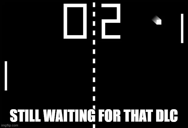 Since 1972 | STILL WAITING FOR THAT DLC | image tagged in video games | made w/ Imgflip meme maker