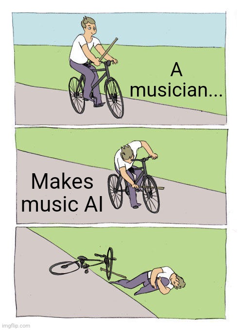 Musicians Making Music AI | A musician... Makes music AI | image tagged in memes,bike fall | made w/ Imgflip meme maker