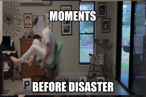 moments before disaster | MOMENTS; BEFORE DISASTER | image tagged in funny memes,epic fail | made w/ Imgflip meme maker