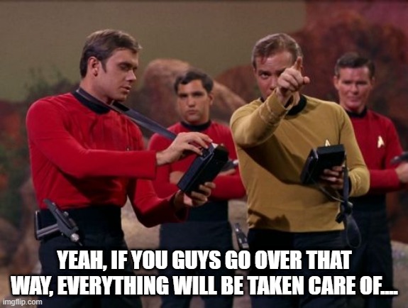 Send Em To Their Death | YEAH, IF YOU GUYS GO OVER THAT WAY, EVERYTHING WILL BE TAKEN CARE OF.... | image tagged in star trek | made w/ Imgflip meme maker