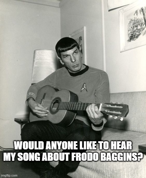 Yes, This Song Exists! | WOULD ANYONE LIKE TO HEAR MY SONG ABOUT FRODO BAGGINS? | image tagged in spock enterprise star trek | made w/ Imgflip meme maker