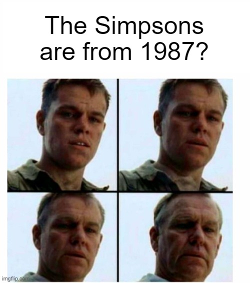 Matt Damon gets older | The Simpsons are from 1987? | image tagged in matt damon gets older | made w/ Imgflip meme maker