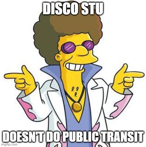 Public transit | DISCO STU; DOESN'T DO PUBLIC TRANSIT | image tagged in disco stu,the simpsons,public transport | made w/ Imgflip meme maker