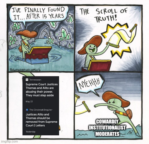 You can't fix unprecedented problems with normalcy. | COWARDLY
INSTITUTIONALIST
MODERATES | image tagged in the scroll of truth,alito,thomas,scumbag scotus,right wing corruption,the awesome power of centrism | made w/ Imgflip meme maker