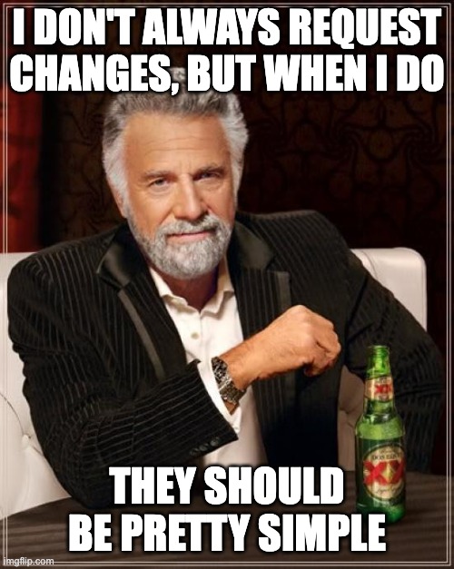 Should be pretty simple | I DON'T ALWAYS REQUEST CHANGES, BUT WHEN I DO; THEY SHOULD BE PRETTY SIMPLE | image tagged in memes,the most interesting man in the world | made w/ Imgflip meme maker