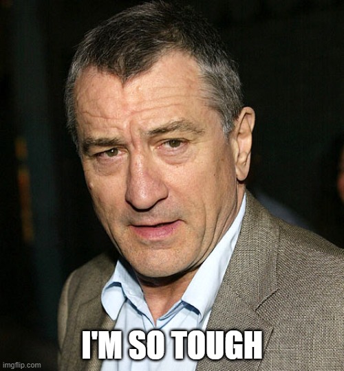 Robert de Niro | I'M SO TOUGH | image tagged in robert de niro | made w/ Imgflip meme maker