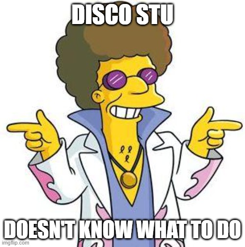 What to do | DISCO STU; DOESN'T KNOW WHAT TO DO | image tagged in disco stu,the simpsons | made w/ Imgflip meme maker