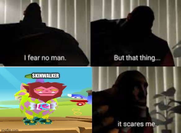 I fear no man | SKINWALKER | image tagged in i fear no man | made w/ Imgflip meme maker