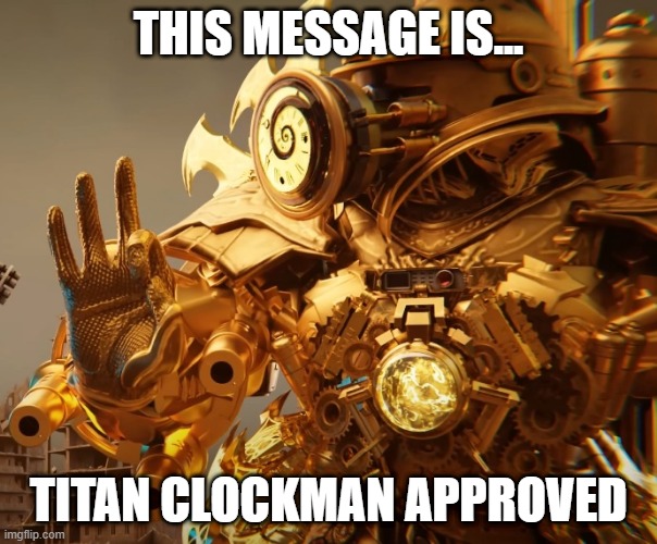 titan clock man approves | THIS MESSAGE IS... TITAN CLOCKMAN APPROVED | image tagged in titan clock man approves | made w/ Imgflip meme maker