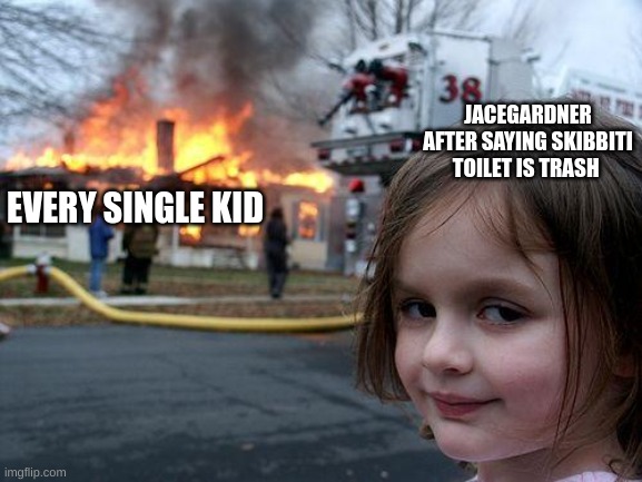 JACEGARDNER AFTER SAYING SKIBBITI TOILET IS TRASH EVERY SINGLE KID | image tagged in memes,disaster girl | made w/ Imgflip meme maker