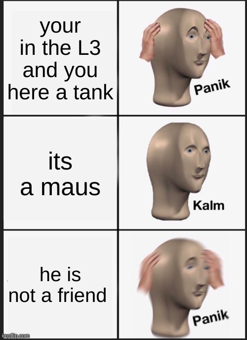 Panik Kalm Panik | your in the L3 and you here a tank; its a maus; he is not a friend | image tagged in memes,panik kalm panik | made w/ Imgflip meme maker