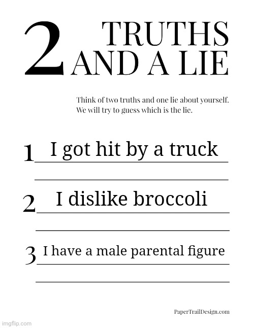 2 Truths and a Lie | I got hit by a truck; I dislike broccoli; I have a male parental figure | image tagged in 2 truths and a lie | made w/ Imgflip meme maker