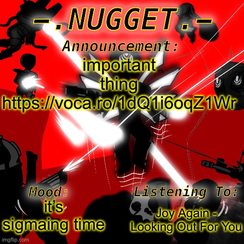 nugget’s super awesome announcement template | important thing
https://voca.ro/1dQ1i6oqZ1Wr; Joy Again - Looking Out For You; it’s sigmaing time | image tagged in nugget s super awesome announcement template | made w/ Imgflip meme maker