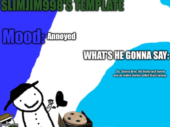 Slimjim998's new template | Annoyed; So. Drama time. My friend and homie has an online stalker called DuccFanboy. | image tagged in slimjim998's new template | made w/ Imgflip meme maker