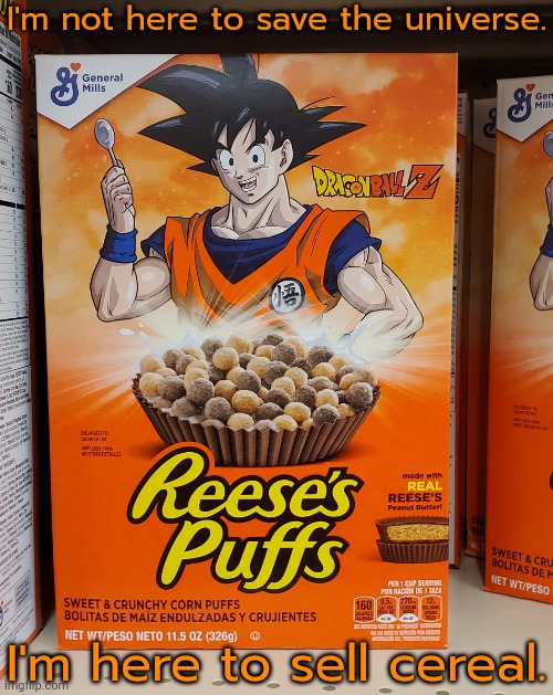 What happened to him? | I'm not here to save the universe. I'm here to sell cereal. | image tagged in reese's puffs goku from dragon ball cereal,anime memes,because capitalism,corruption | made w/ Imgflip meme maker