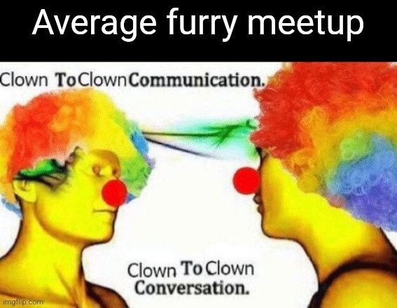 Fr | Average furry meetup | image tagged in clown to clown conversation | made w/ Imgflip meme maker