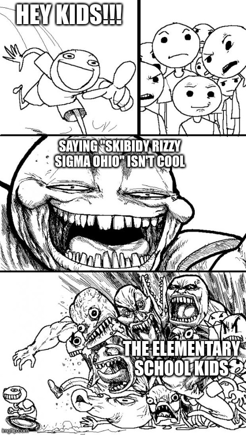they aren't cool because they talk so much brain rot | HEY KIDS!!! SAYING "SKIBIDY RIZZY SIGMA OHIO" ISN'T COOL; THE ELEMENTARY SCHOOL KIDS | image tagged in memes,hey internet | made w/ Imgflip meme maker