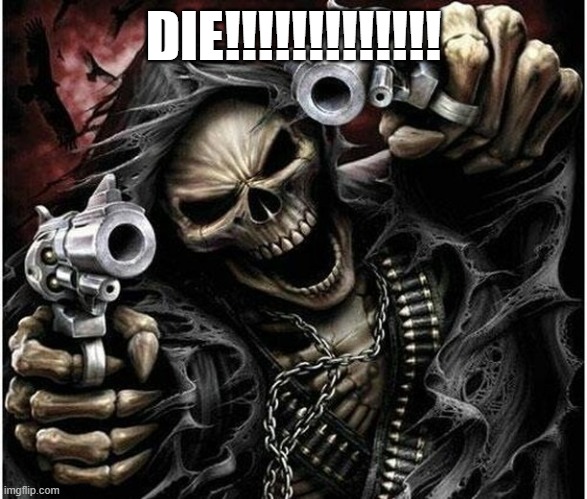 Badass Skeleton | DIE!!!!!!!!!!!!! | image tagged in badass skeleton | made w/ Imgflip meme maker