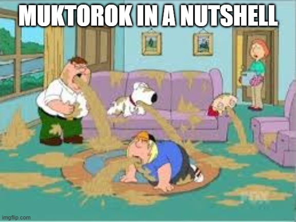 Family Guy Barfing | MUKTOROK IN A NUTSHELL | image tagged in family guy barfing | made w/ Imgflip meme maker