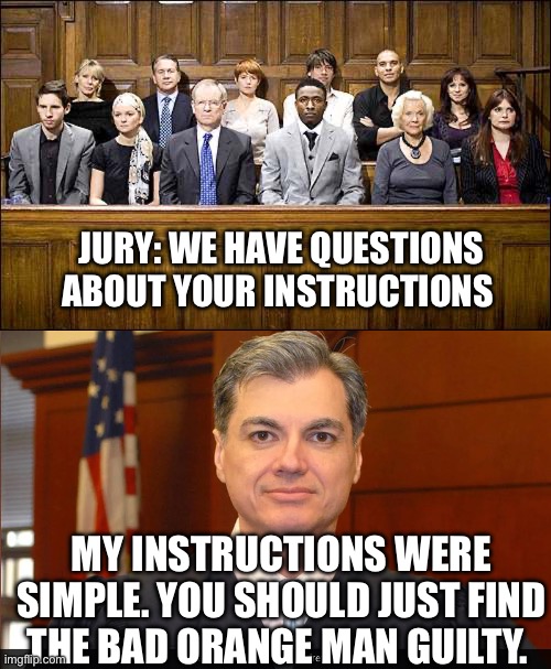 Just do it. | JURY: WE HAVE QUESTIONS ABOUT YOUR INSTRUCTIONS; MY INSTRUCTIONS WERE SIMPLE. YOU SHOULD JUST FIND THE BAD ORANGE MAN GUILTY. | image tagged in jury,juan merchan,donald trump,politics,political meme | made w/ Imgflip meme maker