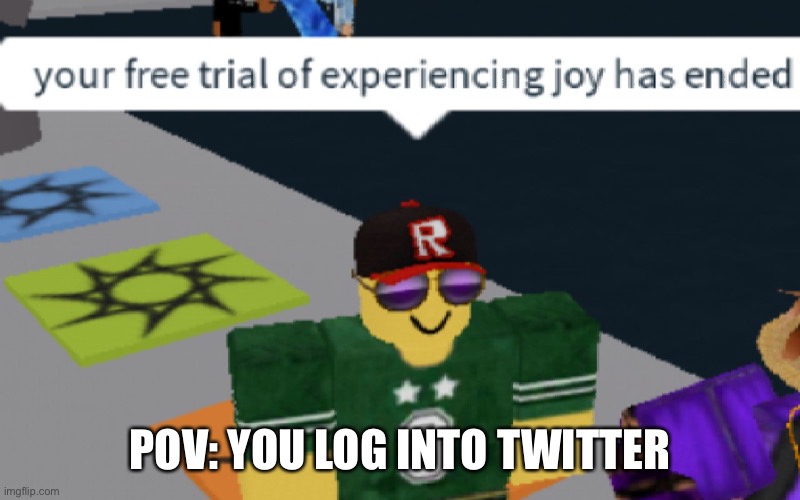 Oh the misery | POV: YOU LOG INTO TWITTER | image tagged in your free trial of experiencing joy has ended | made w/ Imgflip meme maker