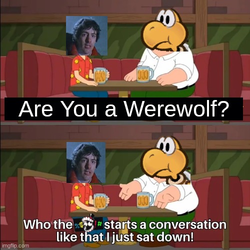 I Just Sat Down, Mr David... | Are You a Werewolf? | image tagged in who the f k starts a conversation like that i just sat down | made w/ Imgflip meme maker