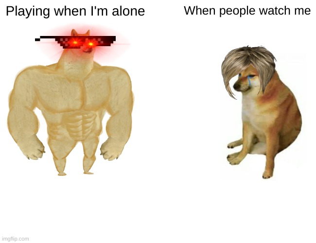 How Gaming Works | Playing when I'm alone; When people watch me | image tagged in memes,buff doge vs cheems | made w/ Imgflip meme maker