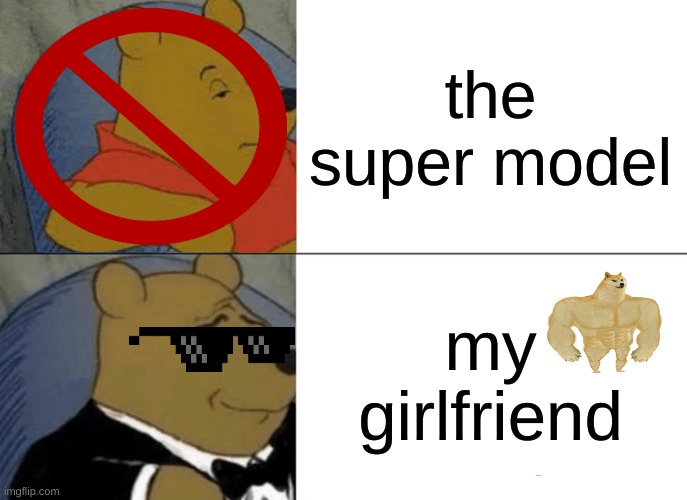 Tuxedo Winnie The Pooh | the super model; my girlfriend | image tagged in memes,tuxedo winnie the pooh | made w/ Imgflip meme maker
