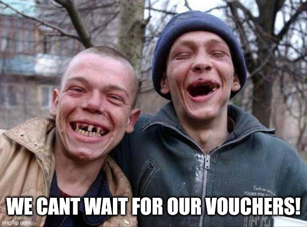 No teeth | WE CANT WAIT FOR OUR VOUCHERS! | image tagged in no teeth | made w/ Imgflip meme maker