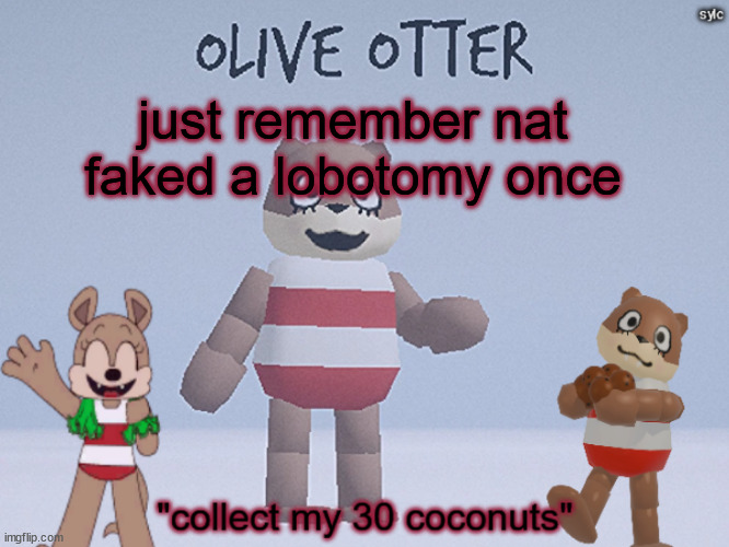 olive otter | just remember nat faked a lobotomy once | image tagged in olive otter | made w/ Imgflip meme maker