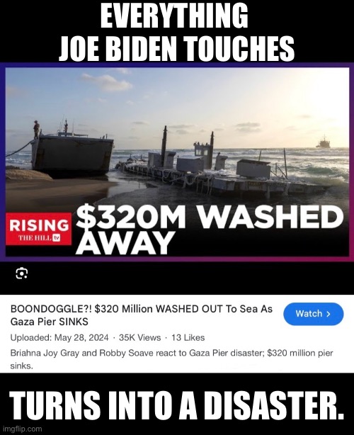 Joe Biden is a walking disaster. | EVERYTHING 
JOE BIDEN TOUCHES; TURNS INTO A DISASTER. | image tagged in joe biden,biden,democrat party,woke,communists,incompetence | made w/ Imgflip meme maker