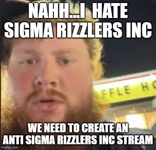 (Freaky: There's already one, bruv)(duk: imgflip.com/m/anti_sigma_rizzlers) | NAHH...I  HATE SIGMA RIZZLERS INC; WE NEED TO CREATE AN ANTI SIGMA RIZZLERS INC STREAM | image tagged in caseoh waffle house | made w/ Imgflip meme maker
