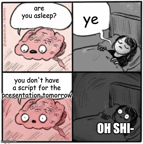 I'm screwed | ye; are you asleep? you don't have a script for the presentation tomorrow; OH SHI- | image tagged in brain before sleep | made w/ Imgflip meme maker