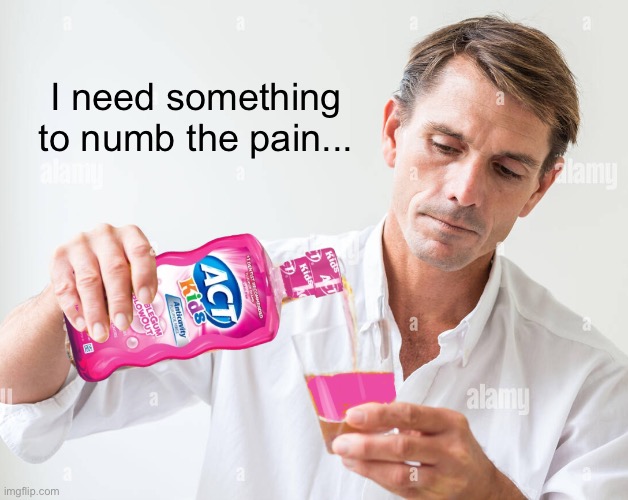 I need something to numb the pain... | made w/ Imgflip meme maker