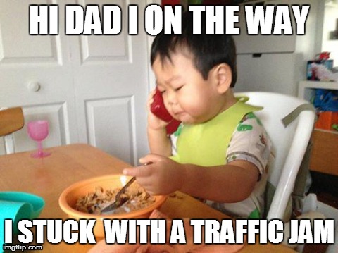 No Bullshit Business Baby Meme | HI DAD I ON THE WAY I STUCK  WITH A TRAFFIC JAM | image tagged in memes,no bullshit business baby | made w/ Imgflip meme maker