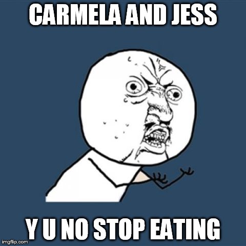 Y U No | CARMELA AND JESS Y U NO STOP EATING | image tagged in memes,y u no | made w/ Imgflip meme maker