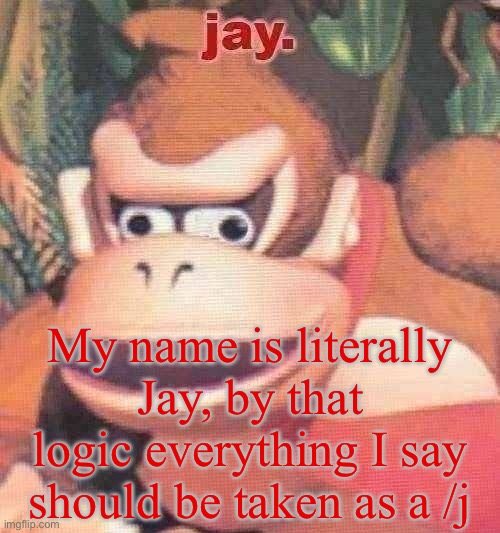 Even this. -jay | My name is literally Jay, by that logic everything I say should be taken as a /j | image tagged in jay announcement temp | made w/ Imgflip meme maker