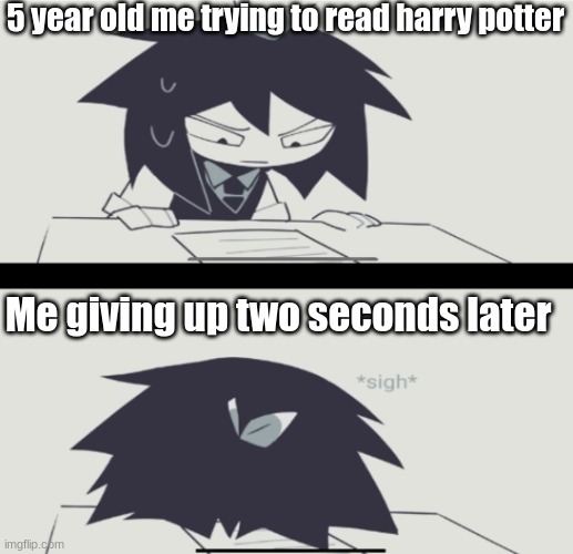 Abbie struggling with homework | 5 year old me trying to read harry potter; Me giving up two seconds later | image tagged in abbie struggling with homework,harry potter | made w/ Imgflip meme maker