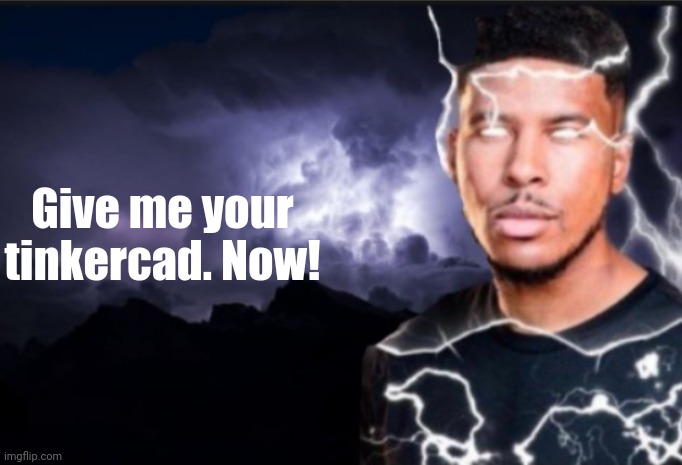 K wodr blank | Give me your tinkercad. Now! | image tagged in k wodr blank | made w/ Imgflip meme maker