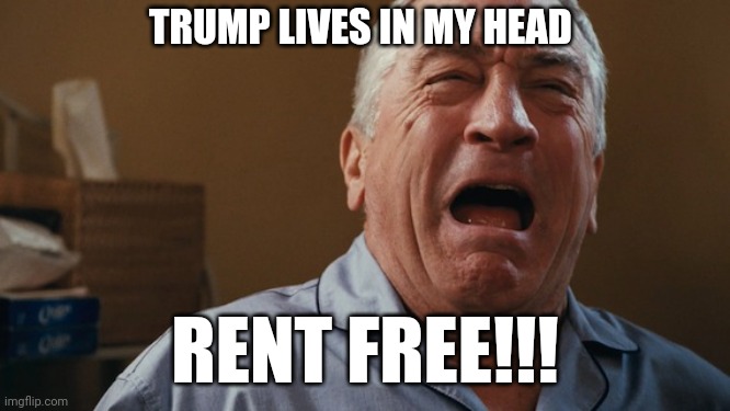 Me think he doth protest too much. Someone must have dirt on him... | TRUMP LIVES IN MY HEAD; RENT FREE!!! | image tagged in crying robert de niro | made w/ Imgflip meme maker