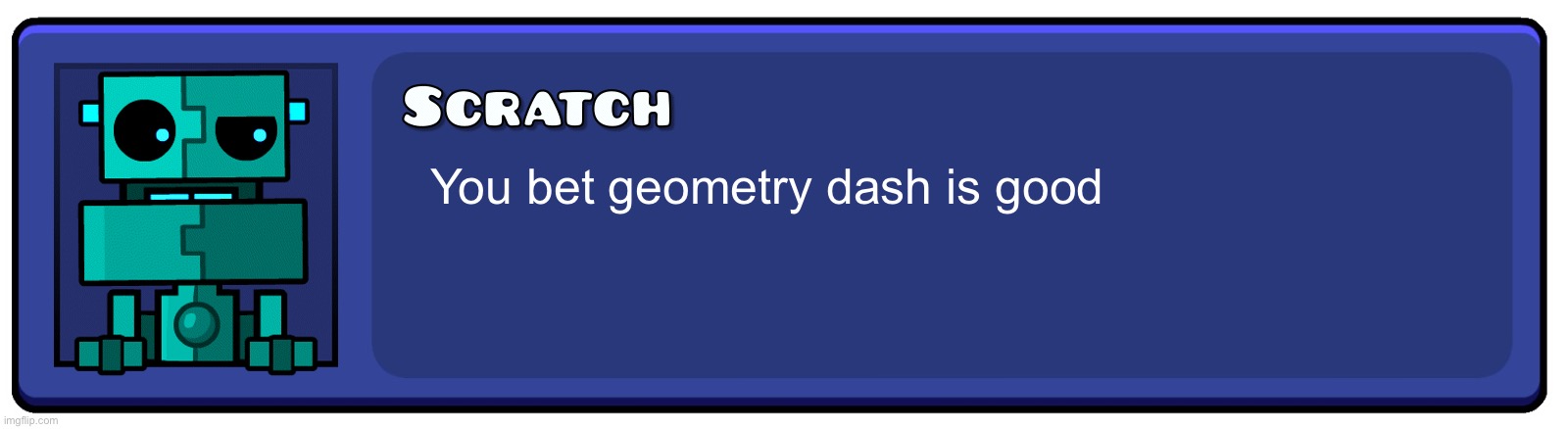 Geometry Dash Textbox | You bet geometry dash is good | image tagged in geometry dash textbox | made w/ Imgflip meme maker
