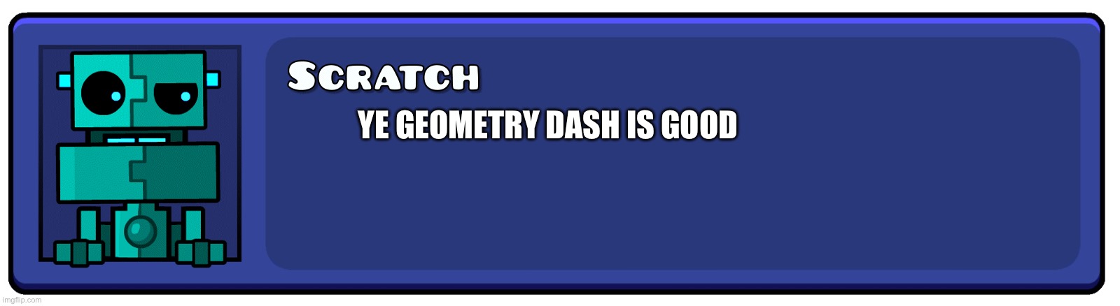 Geometry Dash Textbox | YE GEOMETRY DASH IS GOOD | image tagged in geometry dash textbox | made w/ Imgflip meme maker