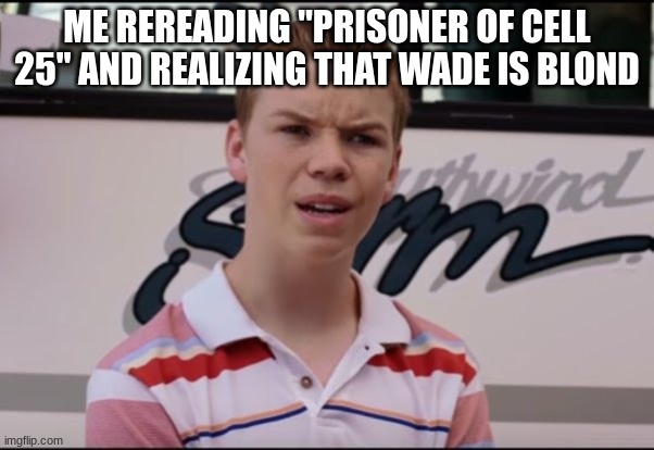 HOLD UP | ME REREADING "PRISONER OF CELL 25" AND REALIZING THAT WADE IS BLOND | image tagged in you're getting paid,blonde,wait what,confused | made w/ Imgflip meme maker