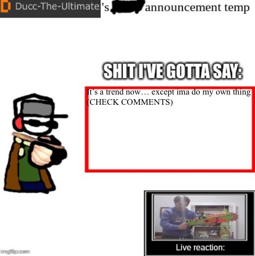 Ducc-The-Ultimate’s announcement temp | It’s a trend now… except ima do my own thing

(CHECK COMMENTS) | image tagged in ducc-the-ultimate s announcement temp | made w/ Imgflip meme maker