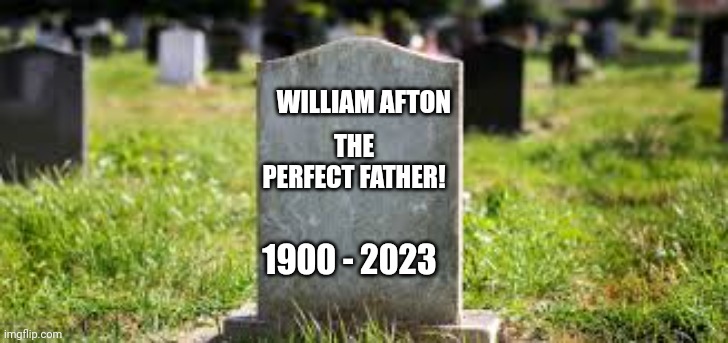 WILLIAM AFTON; THE PERFECT FATHER! 1900 - 2023 | made w/ Imgflip meme maker
