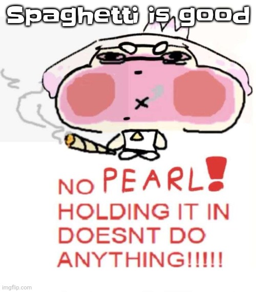 Pearlweed | Spaghetti is good | image tagged in pearlweed | made w/ Imgflip meme maker