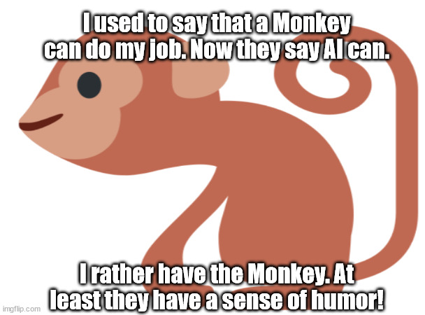 Monkey vs AI | I used to say that a Monkey can do my job. Now they say AI can. I rather have the Monkey. At least they have a sense of humor! | image tagged in work | made w/ Imgflip meme maker